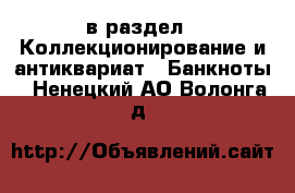  в раздел : Коллекционирование и антиквариат » Банкноты . Ненецкий АО,Волонга д.